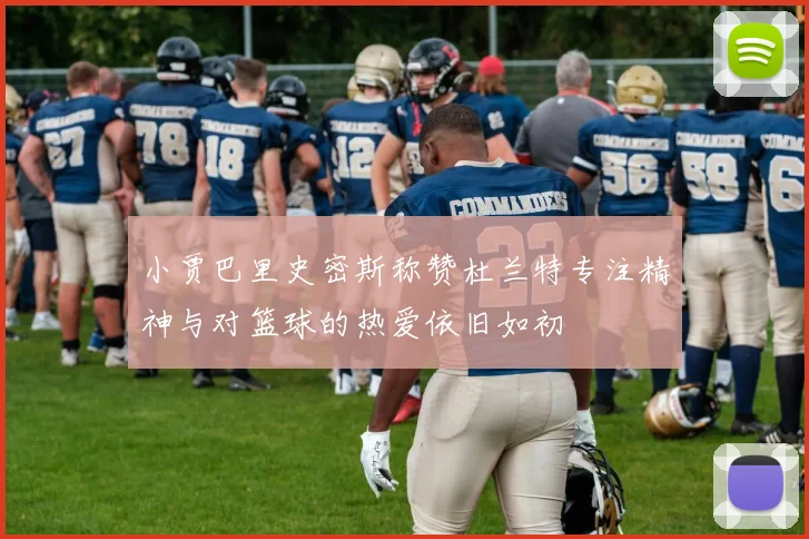 小贾巴里史密斯称赞杜兰特专注精神与对篮球的热爱依旧如初