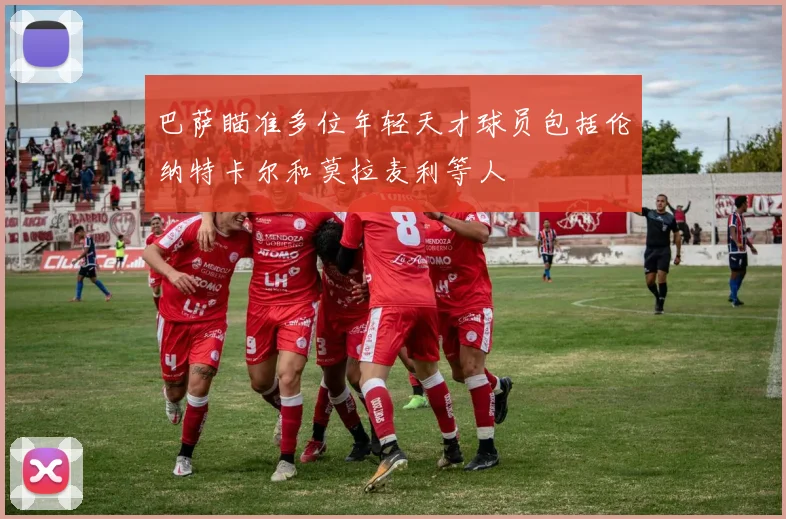 巴萨瞄准多位年轻天才球员包括伦纳特卡尔和莫拉麦利等人