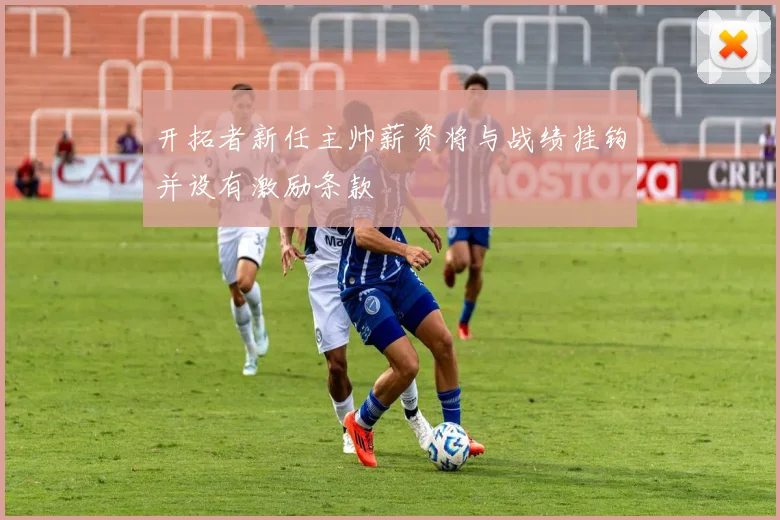 开拓者新任主帅薪资将与战绩挂钩并设有激励条款