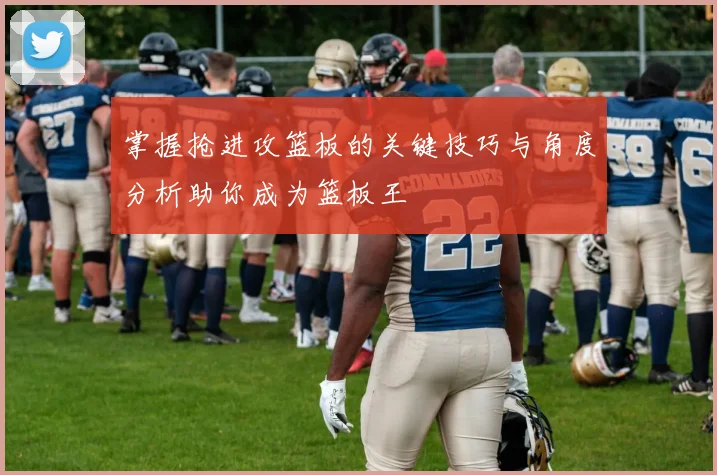 掌握抢进攻篮板的关键技巧与角度分析助你成为篮板王