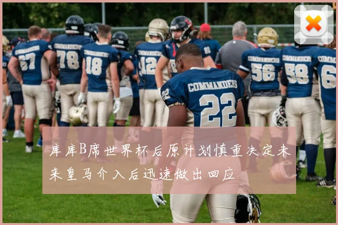 库库B席世界杯后原计划慎重决定未来皇马介入后迅速做出回应