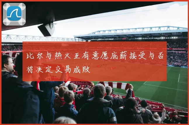 比尔与热火互有意愿底薪接受与否将决定交易成败