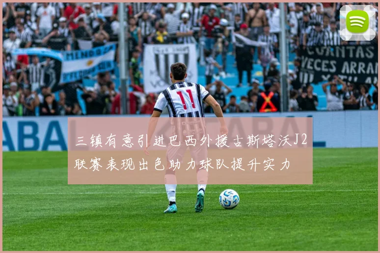 三镇有意引进巴西外援古斯塔沃J2联赛表现出色助力球队提升实力