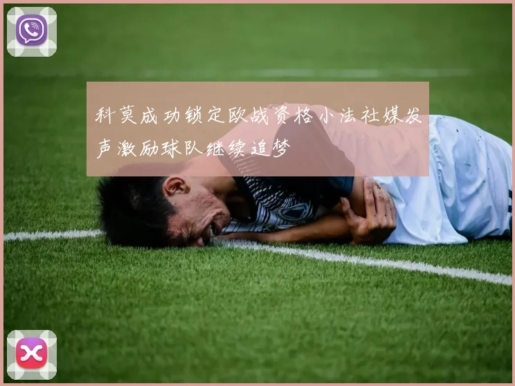 科莫成功锁定欧战资格小法社媒发声激励球队继续追梦