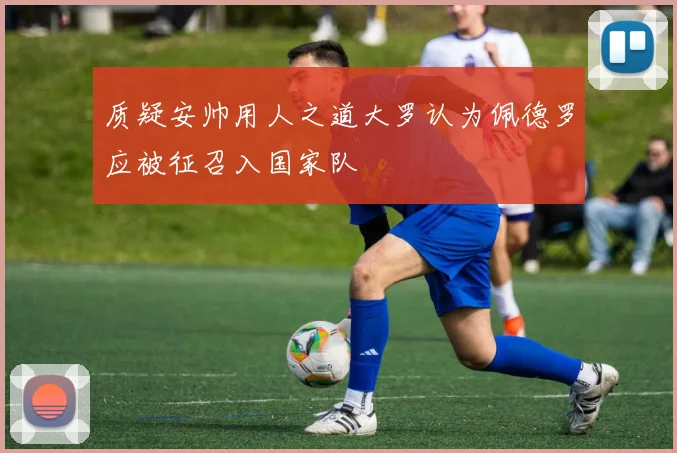 质疑安帅用人之道大罗认为佩德罗应被征召入国家队